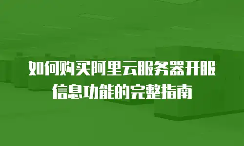 如何购买阿里云服务器开服信息功能的完整指南