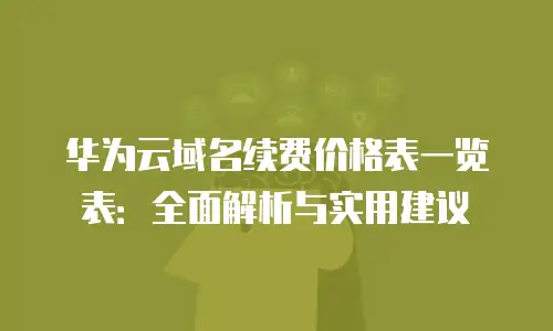 华为云域名续费价格表一览表：全面解析与实用建议