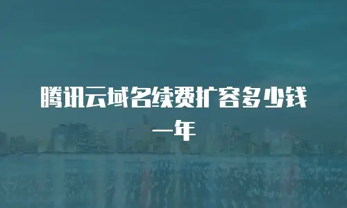 腾讯云域名续费扩容多少钱一年