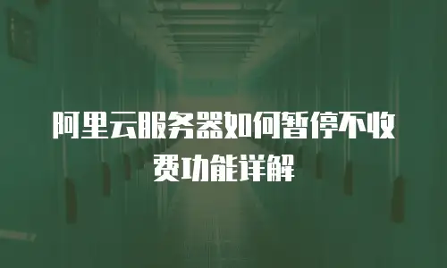 阿里云服务器如何暂停不收费功能详解