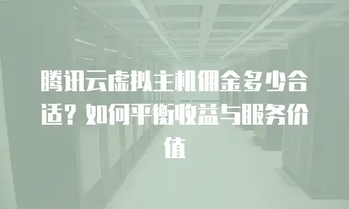 腾讯云虚拟主机佣金多少合适？如何平衡收益与服务价值