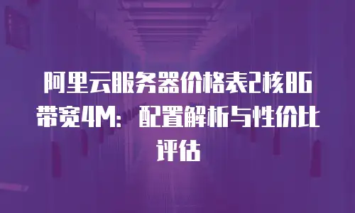 阿里云服务器价格表2核8G 带宽4M：配置解析与性价比评估