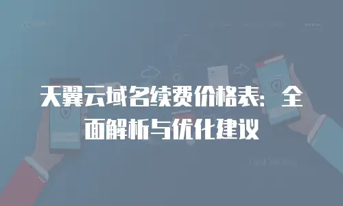 天翼云域名续费价格表：全面解析与优化建议