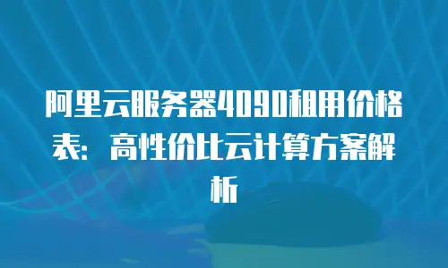阿里云服务器4090租用价格表：高性价比云计算方案解析