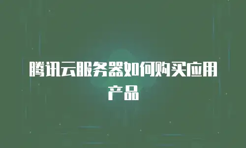 腾讯云服务器如何购买应用产品