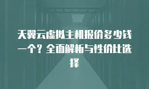 天翼云虚拟主机报价多少钱一个？全面解析与性价比选择