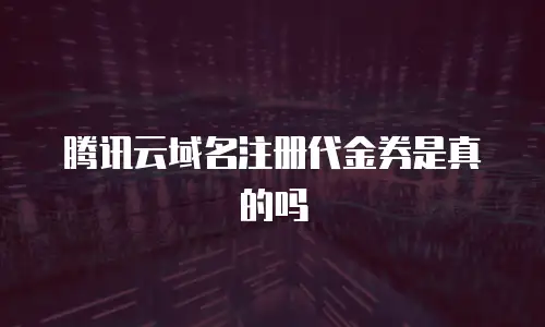 腾讯云域名注册代金券是真的吗