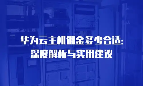 华为云主机佣金多少合适：深度解析与实用建议