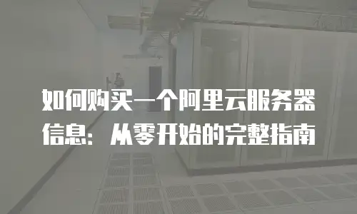 如何购买一个阿里云服务器信息：从零开始的完整指南