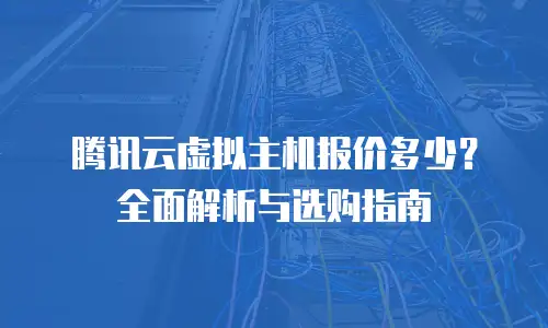 腾讯云虚拟主机报价多少？全面解析与选购指南