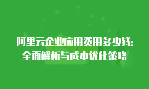 阿里云企业应用费用多少钱：全面解析与成本优化策略
