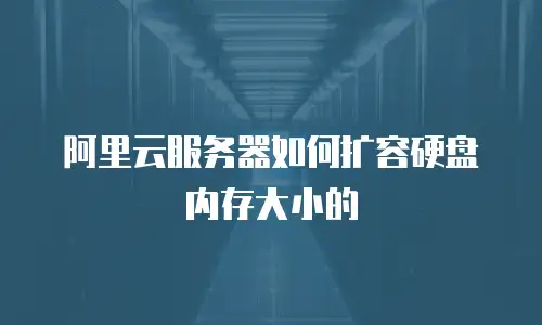 阿里云服务器如何扩容硬盘内存大小的