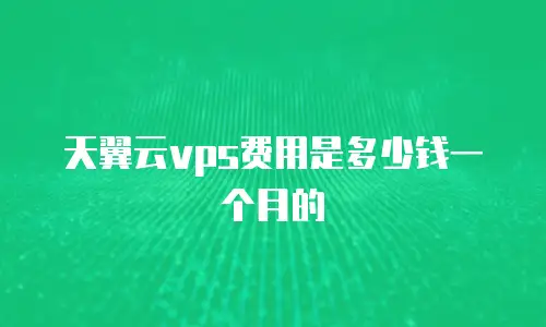 天翼云vps费用是多少钱一个月的