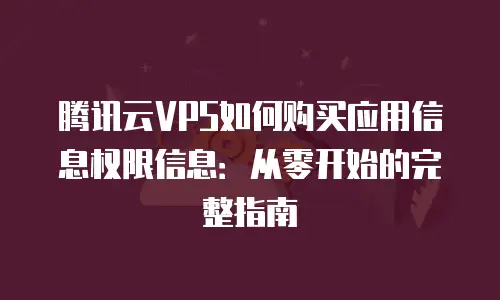 腾讯云VPS如何购买应用信息权限信息：从零开始的完整指南