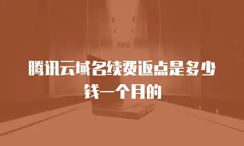 腾讯云域名续费返点是多少钱一个月的