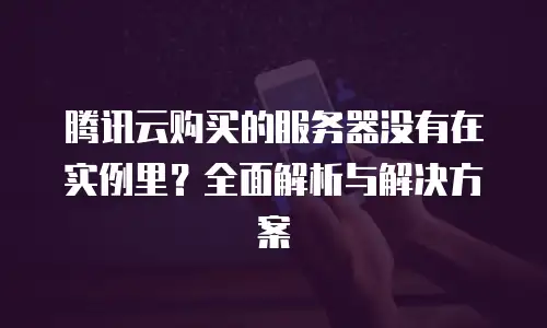 腾讯云购买的服务器没有在实例里？全面解析与解决方案