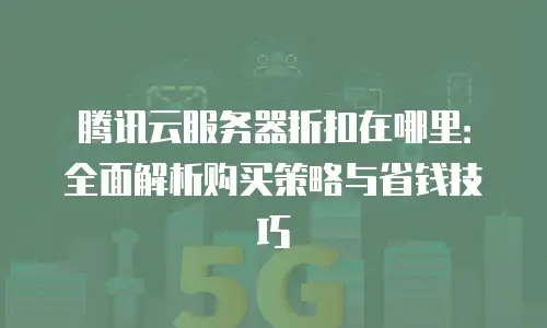 腾讯云服务器折扣在哪里：全面解析购买策略与省钱技巧