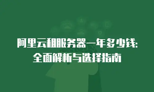 阿里云租服务器一年多少钱：全面解析与选择指南