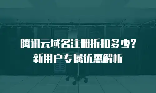 腾讯云域名注册折扣多少？新用户专属优惠解析