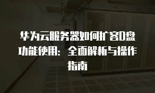 华为云服务器如何扩容D盘功能使用：全面解析与操作指南
