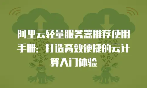 阿里云轻量服务器推荐使用手册：打造高效便捷的云计算入门体验