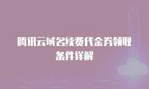 腾讯云域名续费代金券领取条件详解
