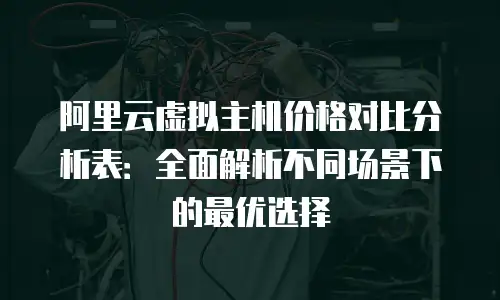 阿里云虚拟主机价格对比分析表：全面解析不同场景下的最优选择