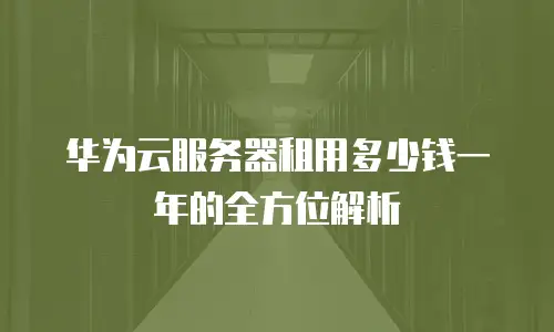 华为云服务器租用多少钱一年的全方位解析