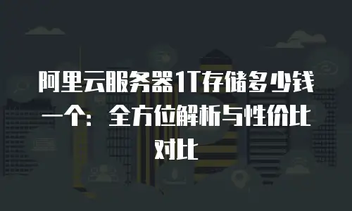 阿里云服务器1T存储多少钱一个：全方位解析与性价比对比