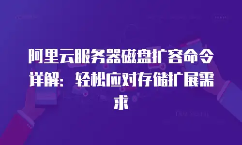阿里云服务器磁盘扩容命令详解：轻松应对存储扩展需求