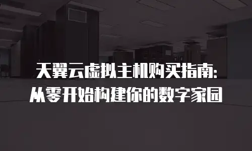 天翼云虚拟主机购买指南：从零开始构建你的数字家园