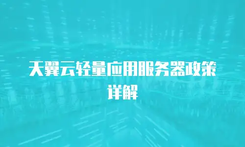 天翼云轻量应用服务器政策详解