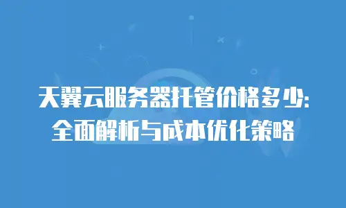 天翼云服务器托管价格多少：全面解析与成本优化策略