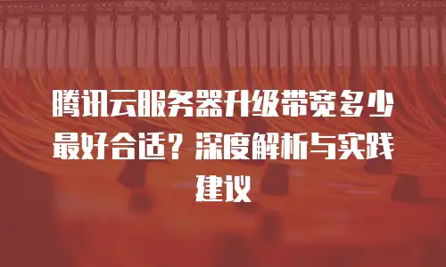 腾讯云服务器升级带宽多少最好合适？深度解析与实践建议