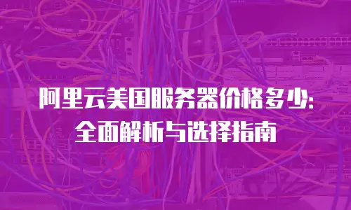 阿里云美国服务器价格多少：全面解析与选择指南