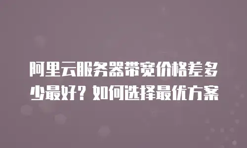 阿里云服务器带宽价格差多少最好？如何选择最优方案