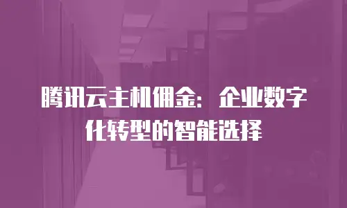 腾讯云主机佣金：企业数字化转型的智能选择