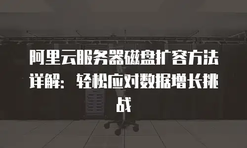 阿里云服务器磁盘扩容方法详解：轻松应对数据增长挑战