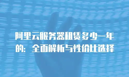 阿里云服务器租赁多少一年的：全面解析与性价比选择