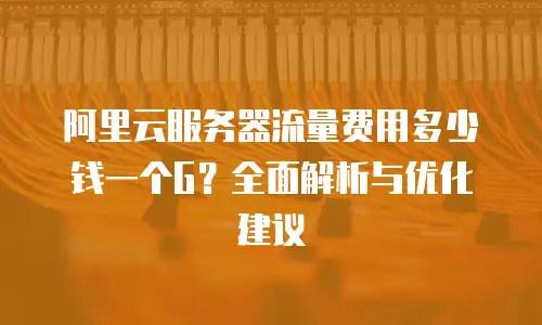 阿里云服务器流量费用多少钱一个G？全面解析与优化建议