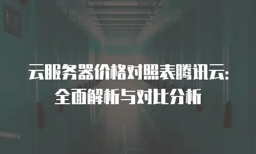 云服务器价格对照表腾讯云：全面解析与对比分析