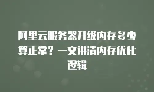 阿里云服务器升级内存多少算正常？一文讲清内存优化逻辑