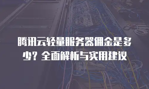 腾讯云轻量服务器佣金是多少？全面解析与实用建议