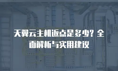 天翼云主机返点是多少？全面解析与实用建议