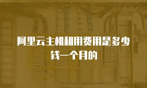 阿里云主机租用费用是多少钱一个月的