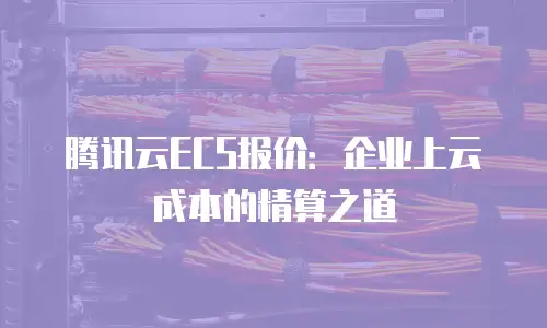 腾讯云ECS报价：企业上云成本的精算之道
