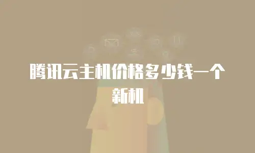 腾讯云主机价格多少钱一个新机