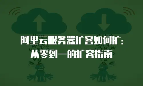 阿里云服务器扩容如何扩：从零到一的扩容指南