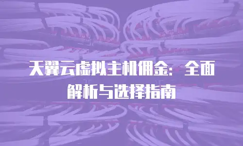 天翼云虚拟主机佣金：全面解析与选择指南