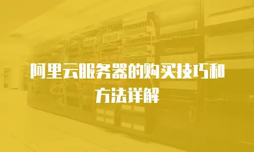 阿里云服务器的购买技巧和方法详解